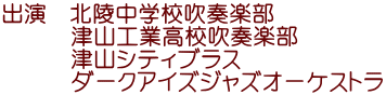 出演　北陵中学校吹奏楽部 　　　津山工業高校吹奏楽部 　　　津山シティブラス 　　　ダークアイズジャズオーケストラ