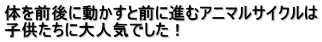 体を前後に動かすと前に進むアニマルサイクルは 子供たちに大人気でした！