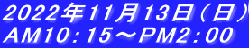 2022年11月13日（日） AM10：15～PM2：00