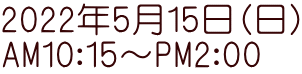2022年5月15日（日） AM10：15～PM2：00