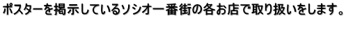 ポスターを掲示しているソシオ一番街の各お店で取り扱いをします。 