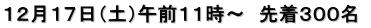 １２月１７日（土）午前１１時～　先着３００名 
