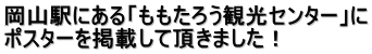 岡山駅にある「ももたろう観光センター」に ポスターを掲載して頂きました！