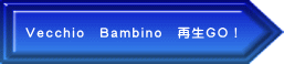 Ｖｅｃｃｈｉｏ　Ｂａｍｂｉｎｏ　再生ＧＯ！