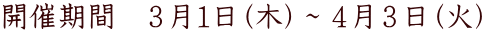 開催期間 3月1日(木)~4月3日(火)