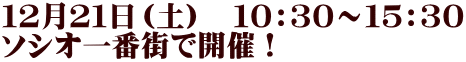 １２月２１日（土）　１０：３０～１５：３０ ソシオ一番街で開催！