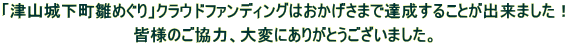 「津山城下町雛めぐり」クラウドファンディングはおかげさまで達成することが出来ました！  皆様のご協力、大変にありがとうございました。