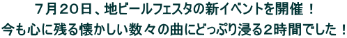 ７月２０日、地ビールフェスタの新イベントを開催！  今も心に残る懐かしい数々の曲にどっぷり浸る２時間でした！