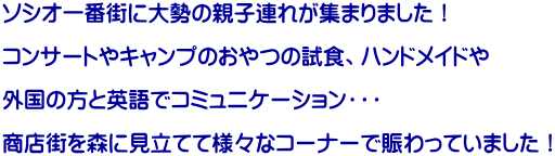 ソシオ一番街に大勢の親子連れが集まりました！  コンサートやキャンプのおやつの試食、ハンドメイドや  外国の方と英語でコミュニケーション・・・  商店街を森に見立てて様々なコーナーで賑わっていました！